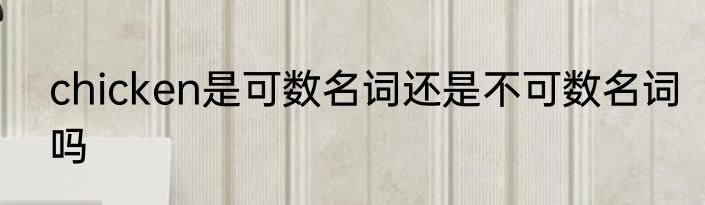 chicken是可数名词还是不可数名词吗