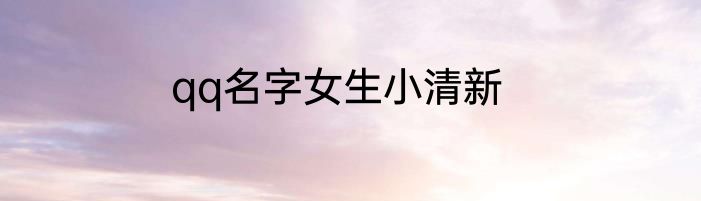 qq名字女生小清新