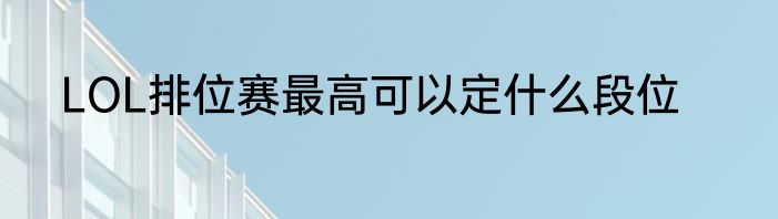 LOL排位赛最高可以定什么段位
