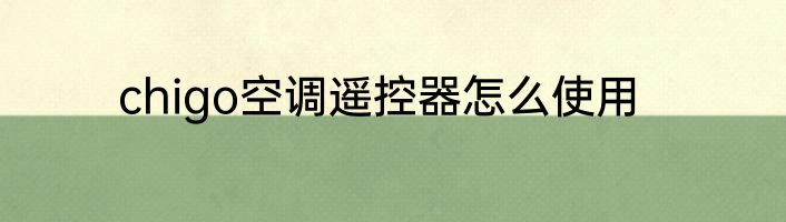 chigo空调遥控器怎么使用