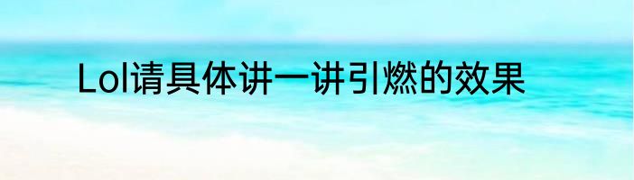 Lol请具体讲一讲引燃的效果