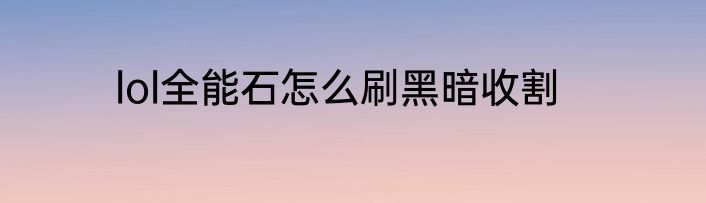 lol全能石怎么刷黑暗收割