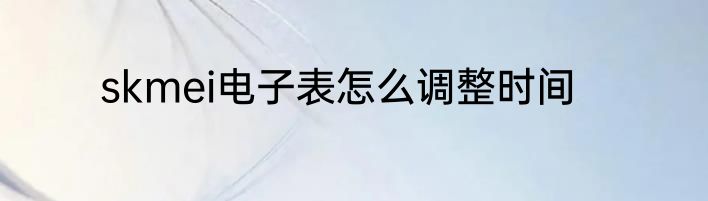 skmei电子表怎么调整时间