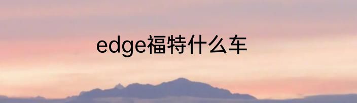 edge福特什么车