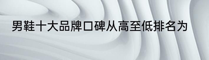 男鞋十大品牌口碑从高至低排名为