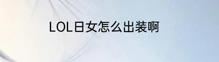 LOL日女怎么出装啊