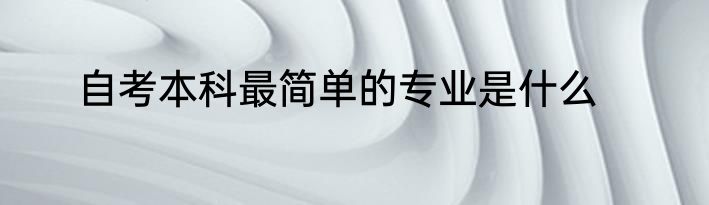 自考本科最简单的专业是什么