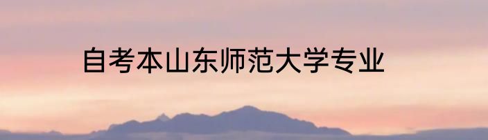 自考本山东师范大学专业