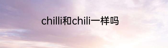 chilli和chili一样吗