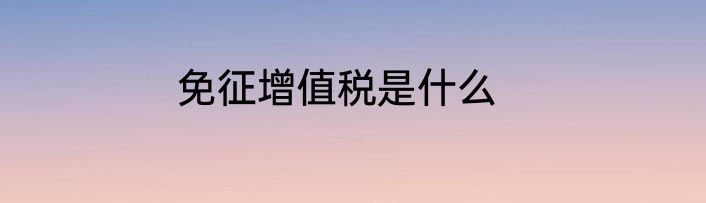 免征增值税是什么