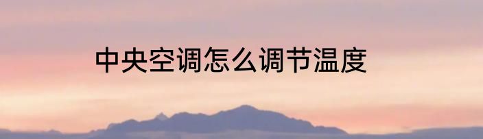 中央空调怎么调节温度