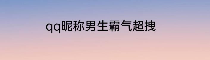 qq昵称男生霸气超拽