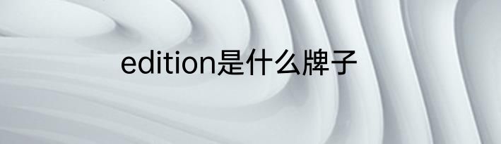 edition是什么牌子