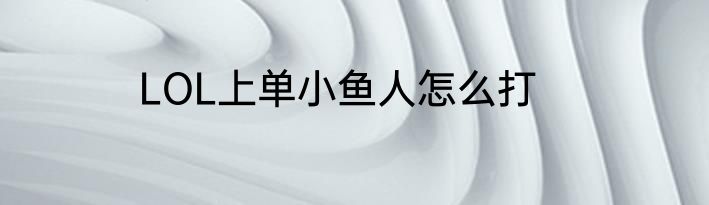 LOL上单小鱼人怎么打