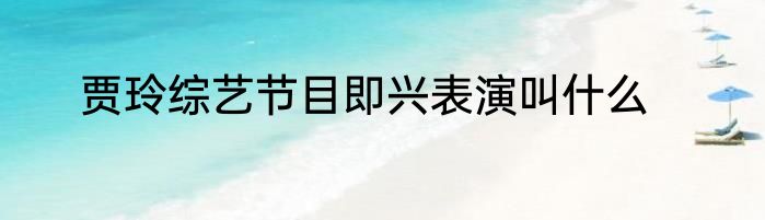 贾玲综艺节目即兴表演叫什么