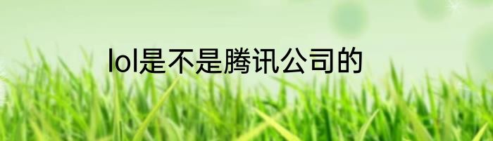 lol是不是腾讯公司的