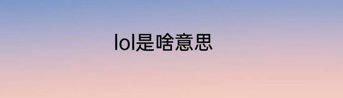 lol是啥意思