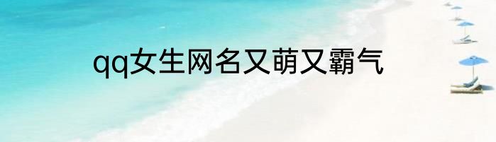qq女生网名又萌又霸气
