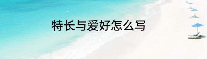 特长与爱好怎么写