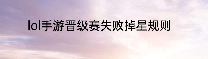 lol手游晋级赛失败掉星规则