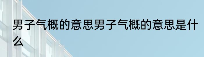 男子气概的意思男子气概的意思是什么
