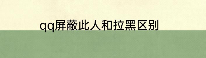 qq屏蔽此人和拉黑区别
