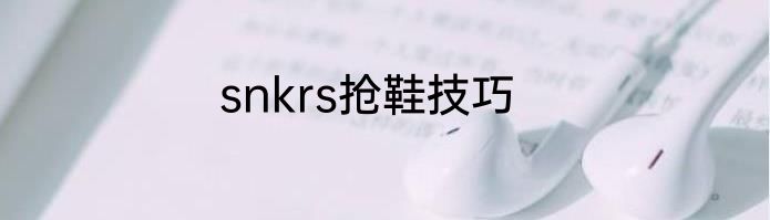 snkrs抢鞋技巧