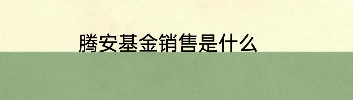 腾安基金销售是什么
