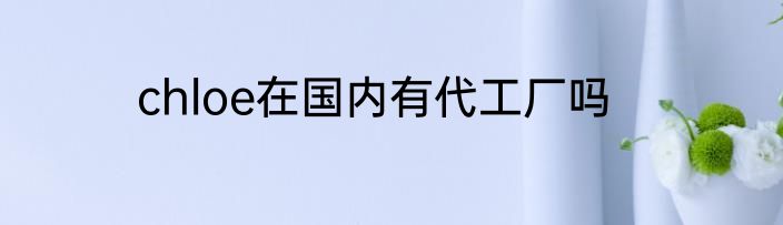 chloe在国内有代工厂吗