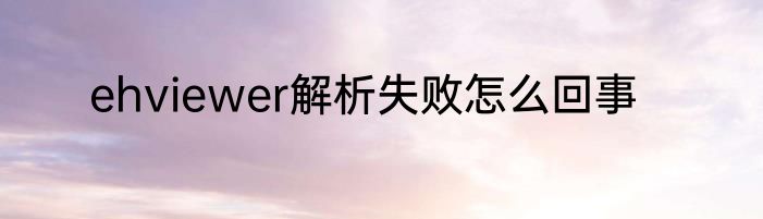 ehviewer解析失败怎么回事