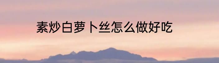 素炒白萝卜丝怎么做好吃