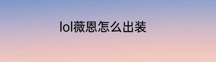 lol薇恩怎么出装