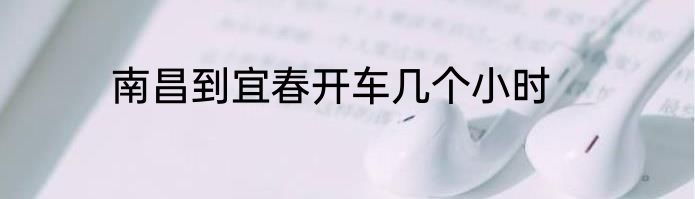 南昌到宜春开车几个小时