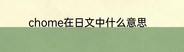 chome在日文中什么意思