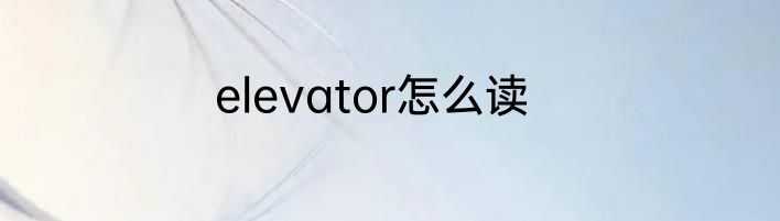 elevator怎么读