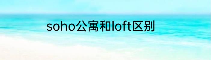 soho公寓和loft区别