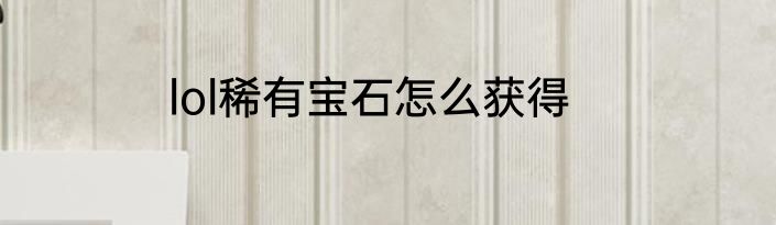 lol稀有宝石怎么获得