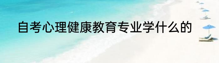 自考心理健康教育专业学什么的