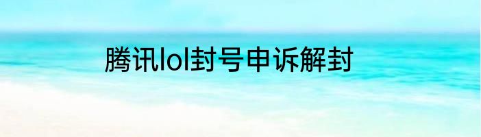 腾讯lol封号申诉解封
