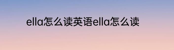 ella怎么读英语ella怎么读