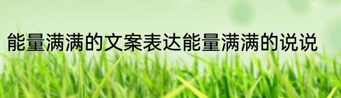 能量满满的文案表达能量满满的说说