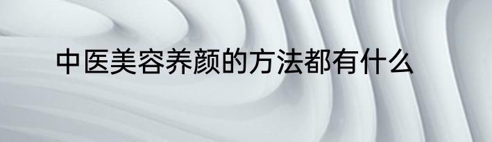 中医美容养颜的方法都有什么
