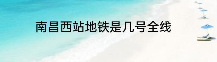 南昌西站地铁是几号全线