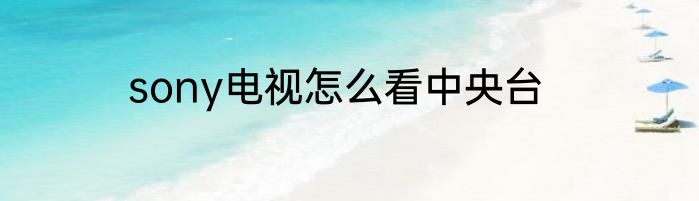 sony电视怎么看中央台