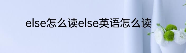 else怎么读else英语怎么读