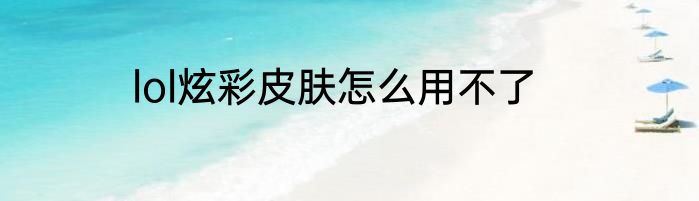 lol炫彩皮肤怎么用不了