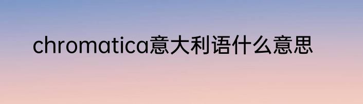 chromatica意大利语什么意思