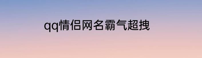 qq情侣网名霸气超拽