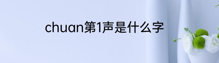 chuan第1声是什么字
