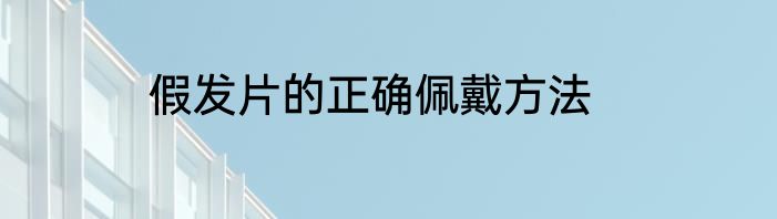 假发片的正确佩戴方法